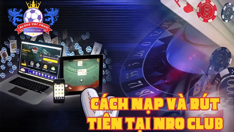 Cách nạp - rút tiền tại cổng game bài đổi thưởng uy tín Nro Club 